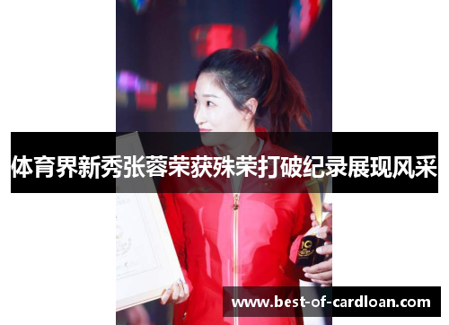 体育界新秀张蓉荣获殊荣打破纪录展现风采