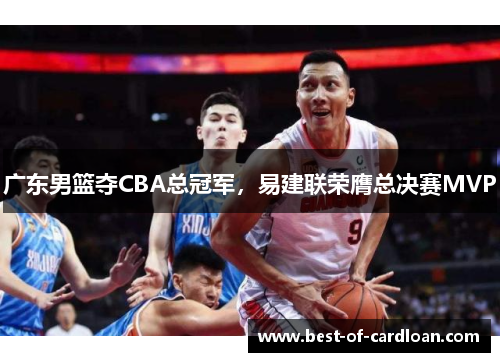 广东男篮夺CBA总冠军，易建联荣膺总决赛MVP